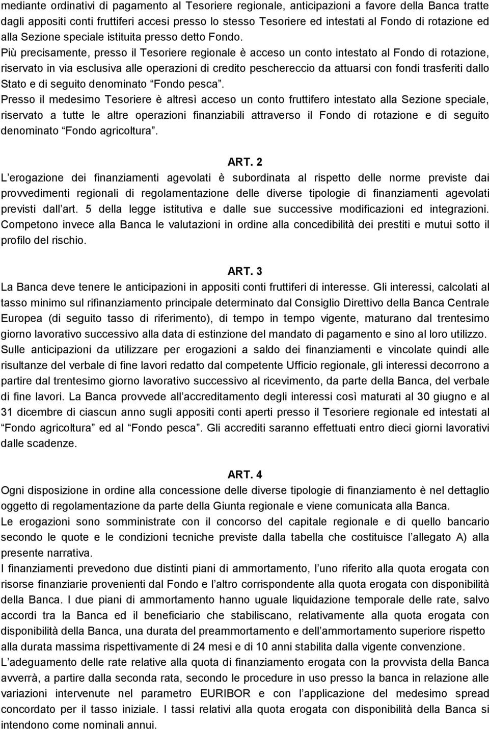 Più precisamente, presso il Tesoriere regionale è acceso un conto intestato al Fondo di rotazione, riservato in via esclusiva alle operazioni di credito peschereccio da attuarsi con fondi trasferiti