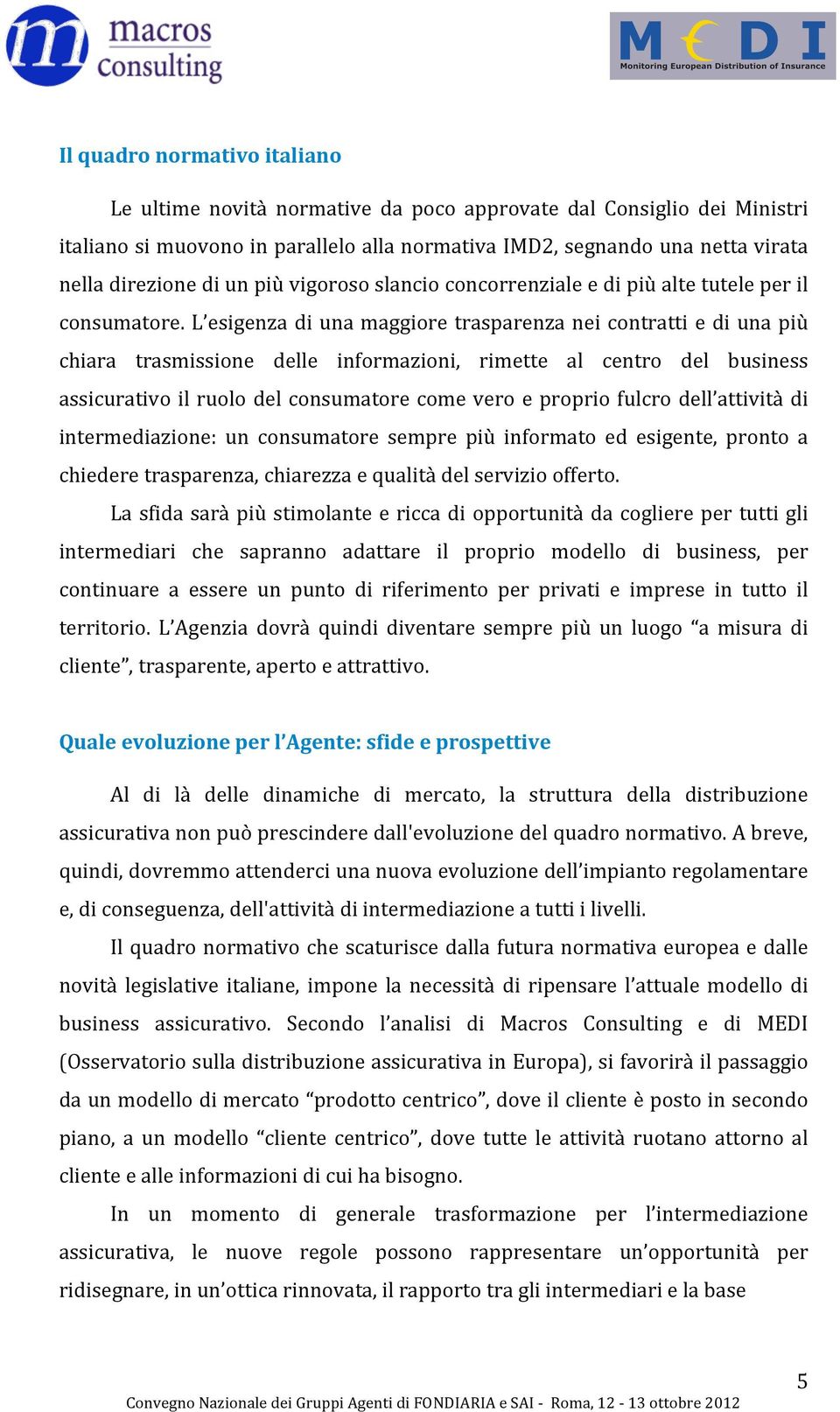 l esigenzadiunamaggioretrasparenzaneicontrattiediunapiù chiara trasmissione delle informazioni, rimette al centro del business assicurativoilruolodelconsumatorecomeveroepropriofulcrodell attivitàdi