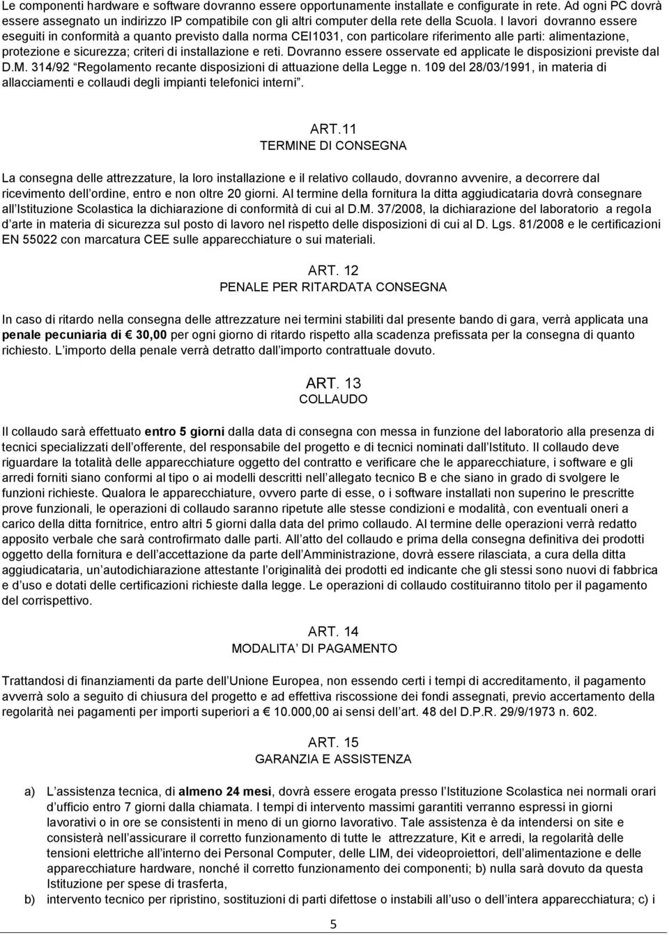 I lavori dovranno essere eseguiti in conformità a quanto previsto dalla norma CEI1031, con particolare riferimento alle parti: alimentazione, protezione e sicurezza; criteri di installazione e reti.