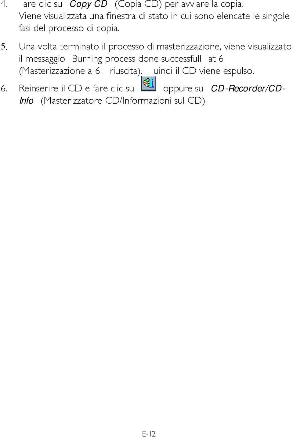 Una volta terminato il processo di masterizzazione, viene visualizzato il messaggio Burning process done