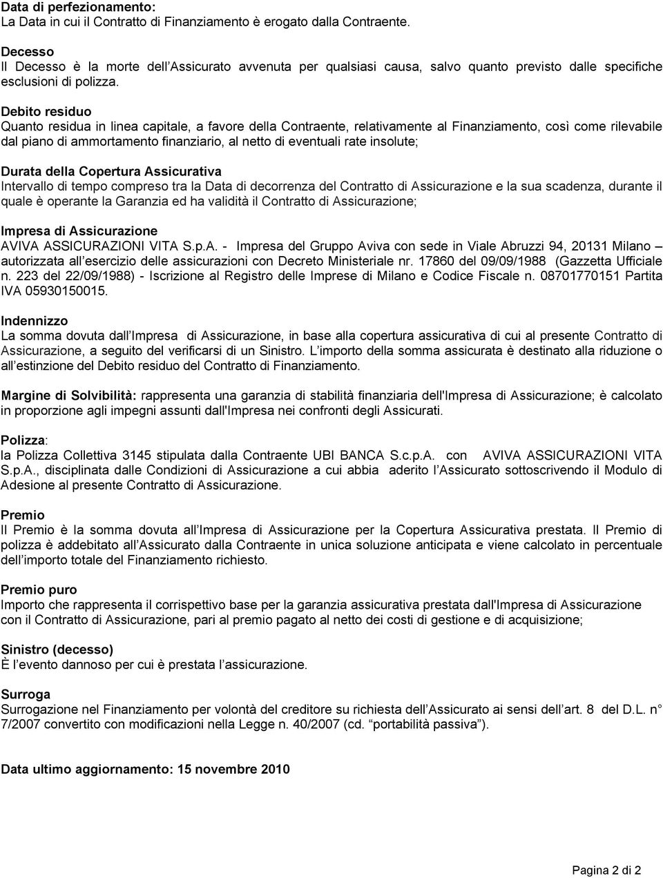 Debito residuo Quanto residua in linea capitale, a favore della Contraente, relativamente al Finanziamento, così come rilevabile dal piano di ammortamento finanziario, al netto di eventuali rate