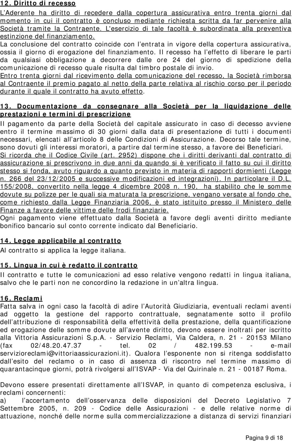 La conclusione del contratto coincide con l entrata in vigore della copertura assicurativa, ossia il giorno di erogazione del finanziamento.