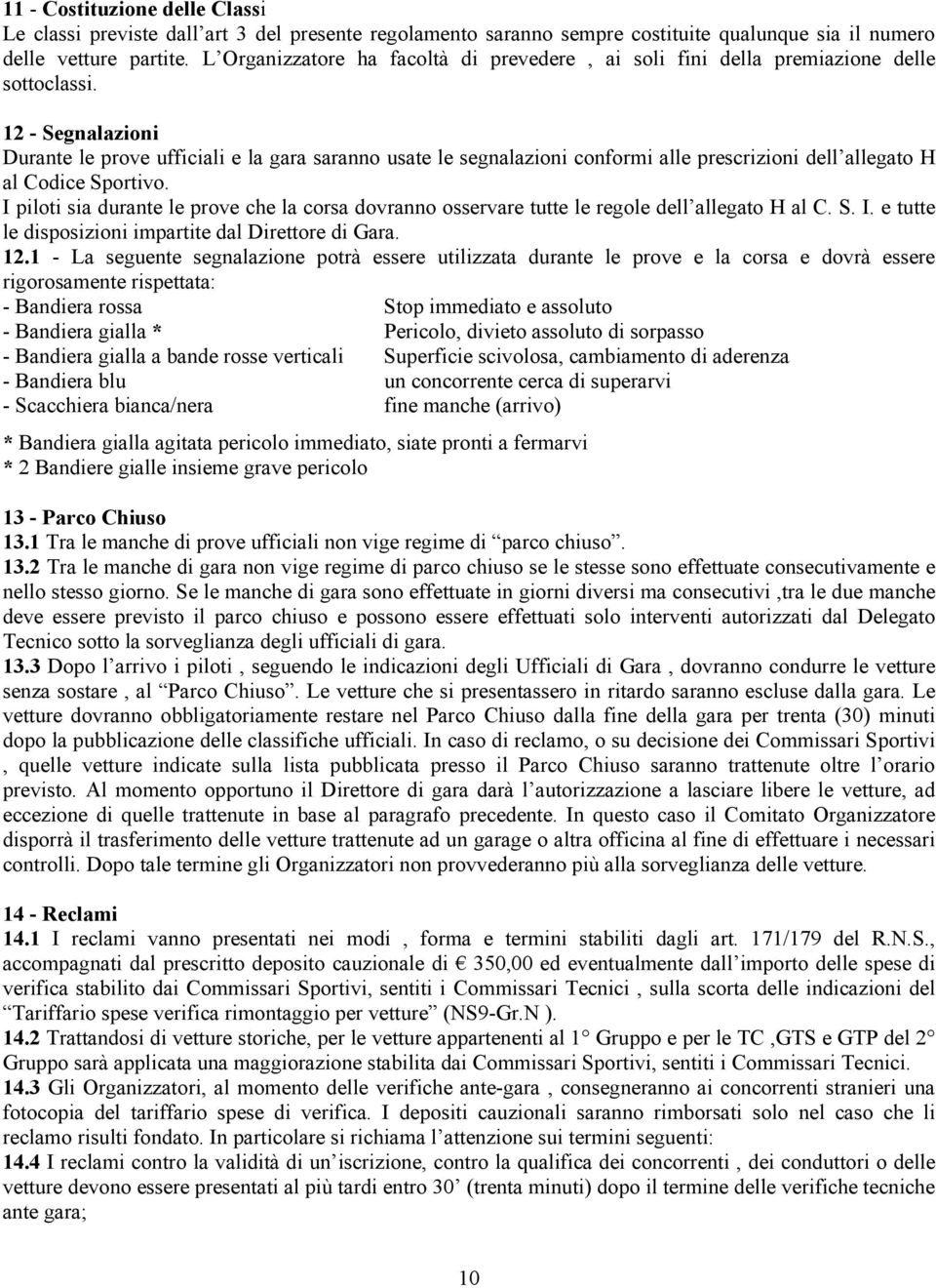 12 - Segnalazioni Durante le prove ufficiali e la gara saranno usate le segnalazioni conformi alle prescrizioni dell allegato H al Codice Sportivo.