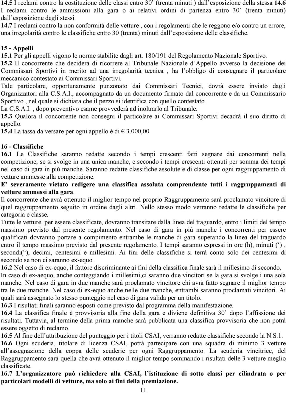 7 I reclami contro la non conformità delle vetture, con i regolamenti che le reggono e/o contro un errore, una irregolarità contro le classifiche entro 30 (trenta) minuti dall esposizione delle