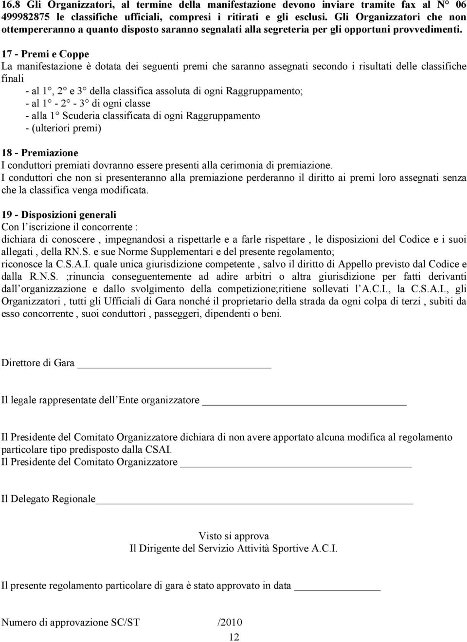 17 - Premi e Coppe La manifestazione è dotata dei seguenti premi che saranno assegnati secondo i risultati delle classifiche finali - al 1, 2 e 3 della classifica assoluta di ogni Raggruppamento; -