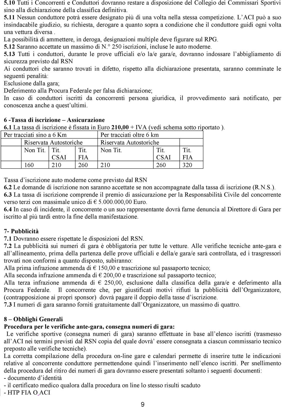 L ACI può a suo insindacabile giudizio, su richiesta, derogare a quanto sopra a condizione che il conduttore guidi ogni volta una vettura diversa.