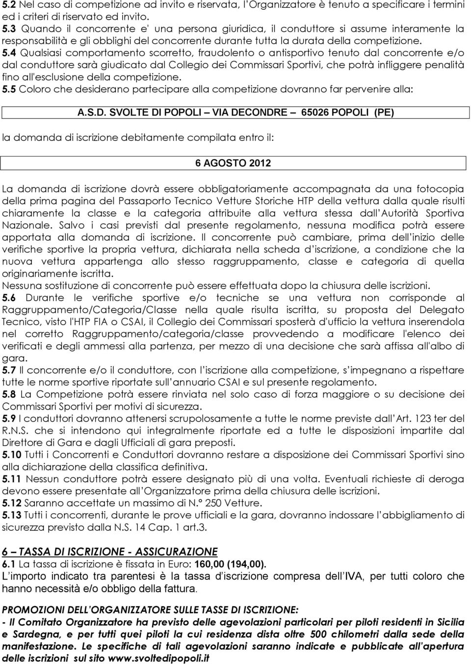 4 Qualsiasi comportamento scorretto, fraudolento o antisportivo tenuto dal concorrente e/o dal conduttore sarà giudicato dal Collegio dei Commissari Sportivi, che potrà infliggere penalità fino