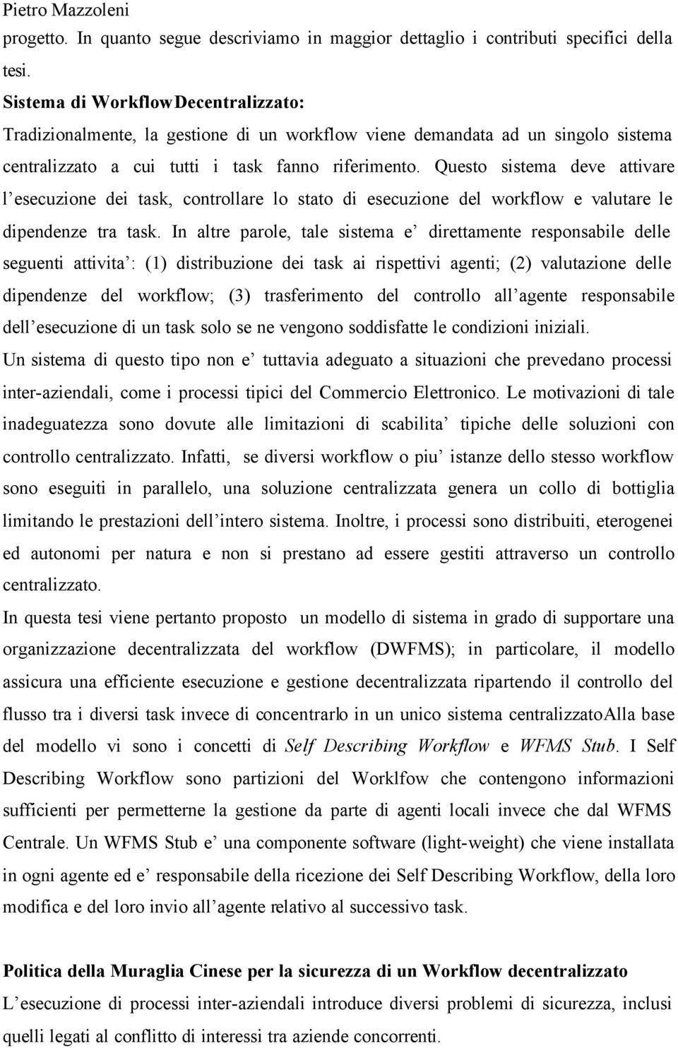 Questo sistema deve attivare l esecuzione dei task, controllare lo stato di esecuzione del workflow e valutare le dipendenze tra task.