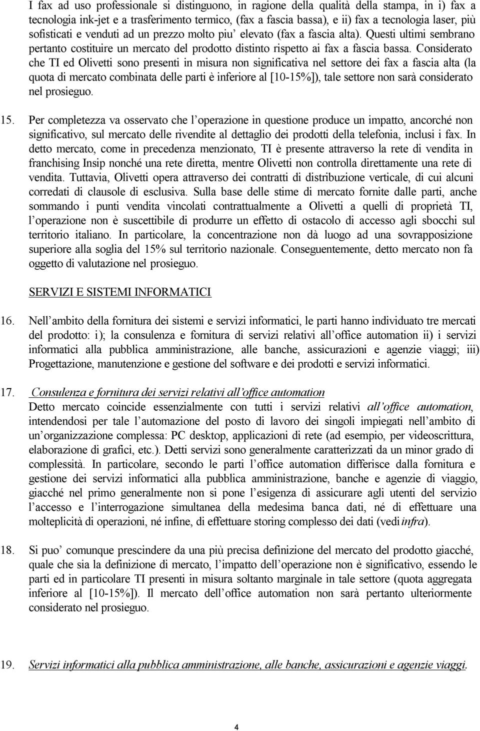 Considerato che TI ed Olivetti sono presenti in misura non significativa nel settore dei fax a fascia alta (la quota di mercato combinata delle parti è inferiore al [10-15%]), tale settore non sarà