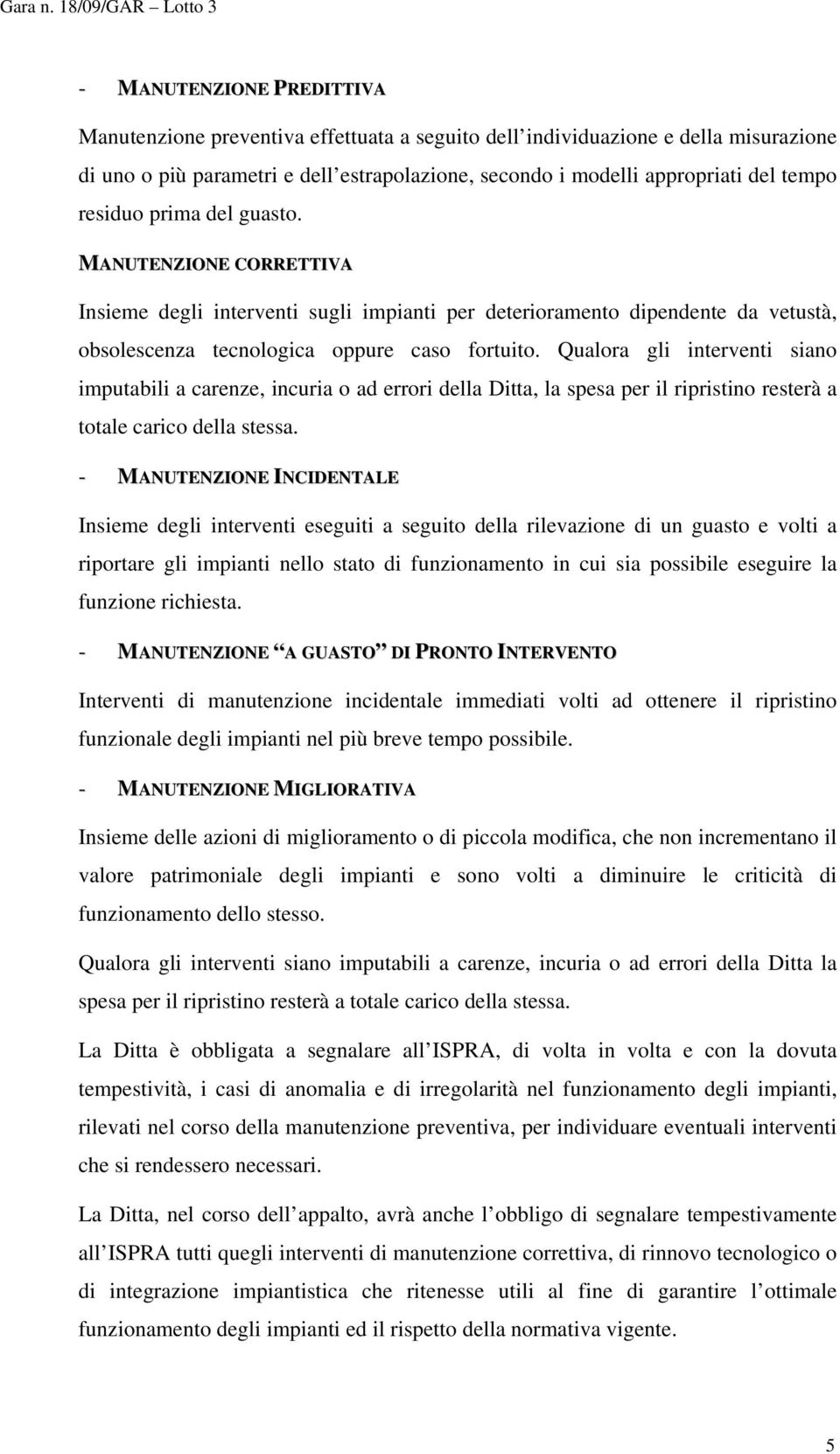 Qualora gli interventi siano imputabili a carenze, incuria o ad errori della Ditta, la spesa per il ripristino resterà a totale carico della stessa.