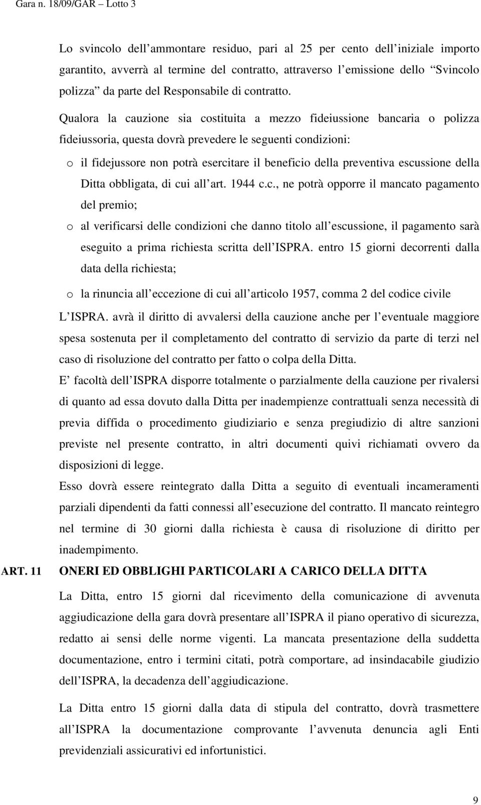 Qualora la cauzione sia costituita a mezzo fideiussione bancaria o polizza fideiussoria, questa dovrà prevedere le seguenti condizioni: o il fidejussore non potrà esercitare il beneficio della