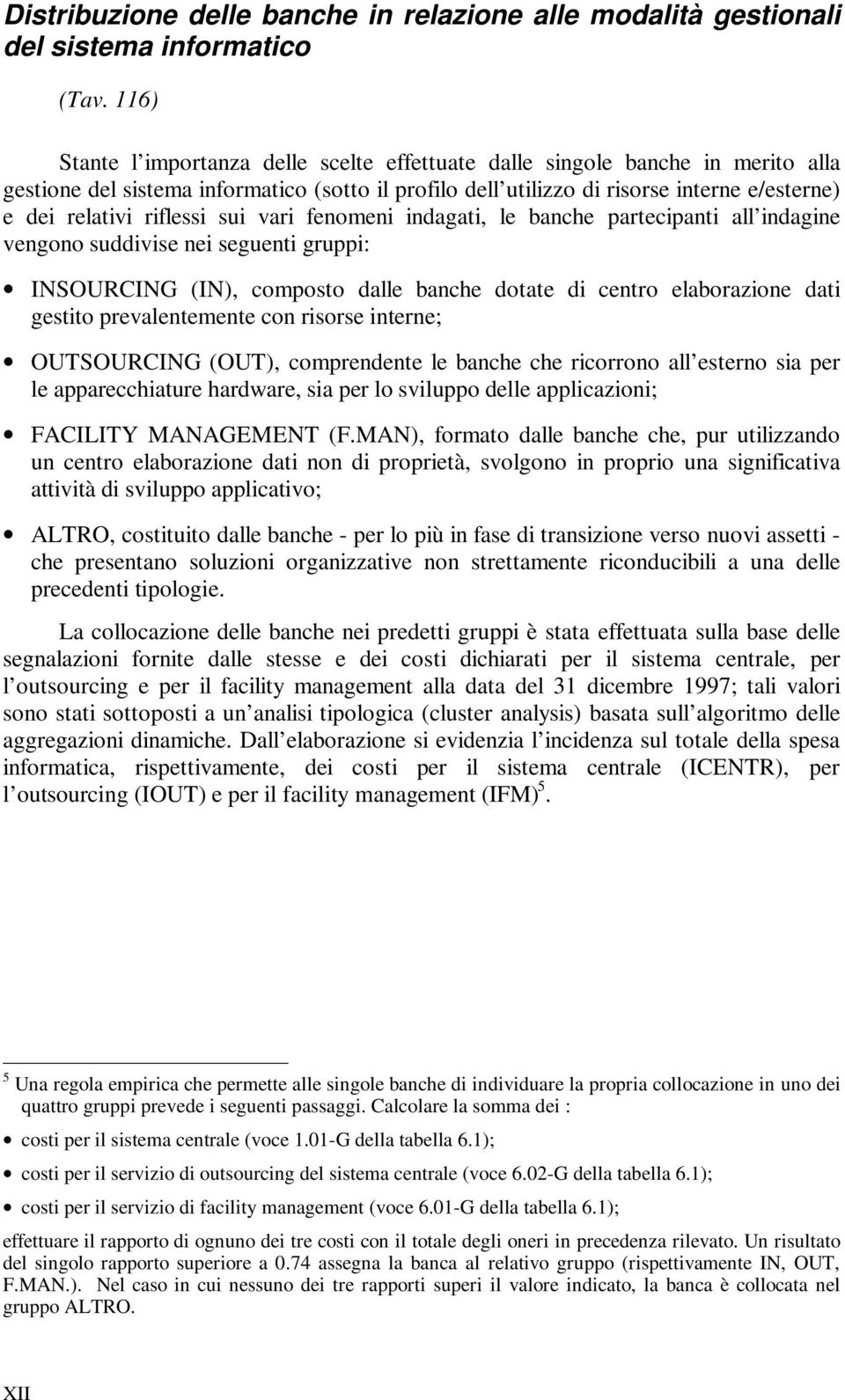 riflessi sui vari fenomeni indagati, le banche partecipanti all indagine vengono suddivise nei seguenti gruppi: INSOURCING (IN), composto dalle banche dotate di centro elaborazione dati gestito