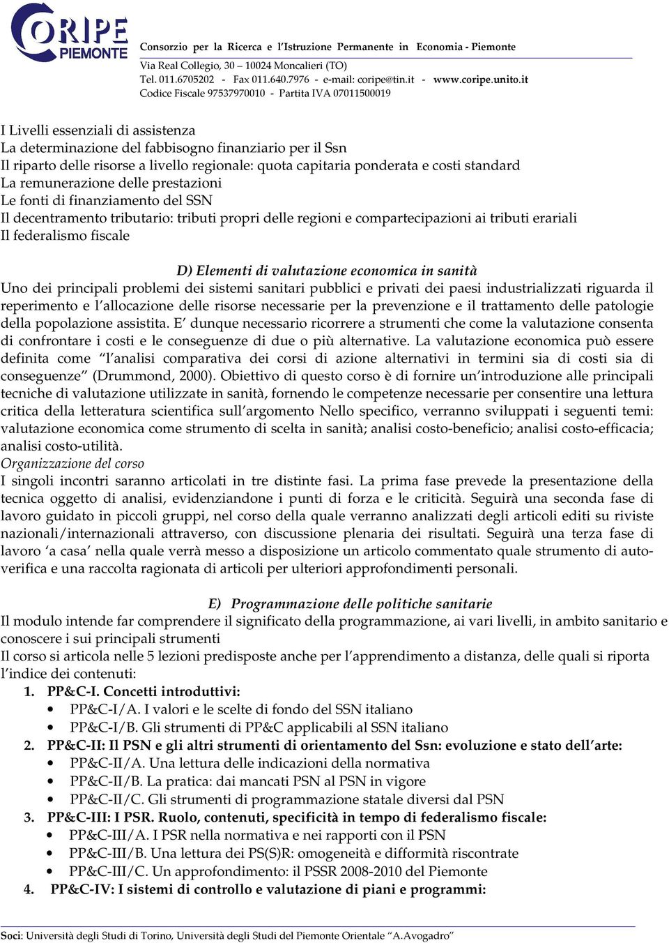 economica in sanità Uno dei principali problemi dei sistemi sanitari pubblici e privati dei paesi industrializzati riguarda il reperimento e l allocazione delle risorse necessarie per la prevenzione