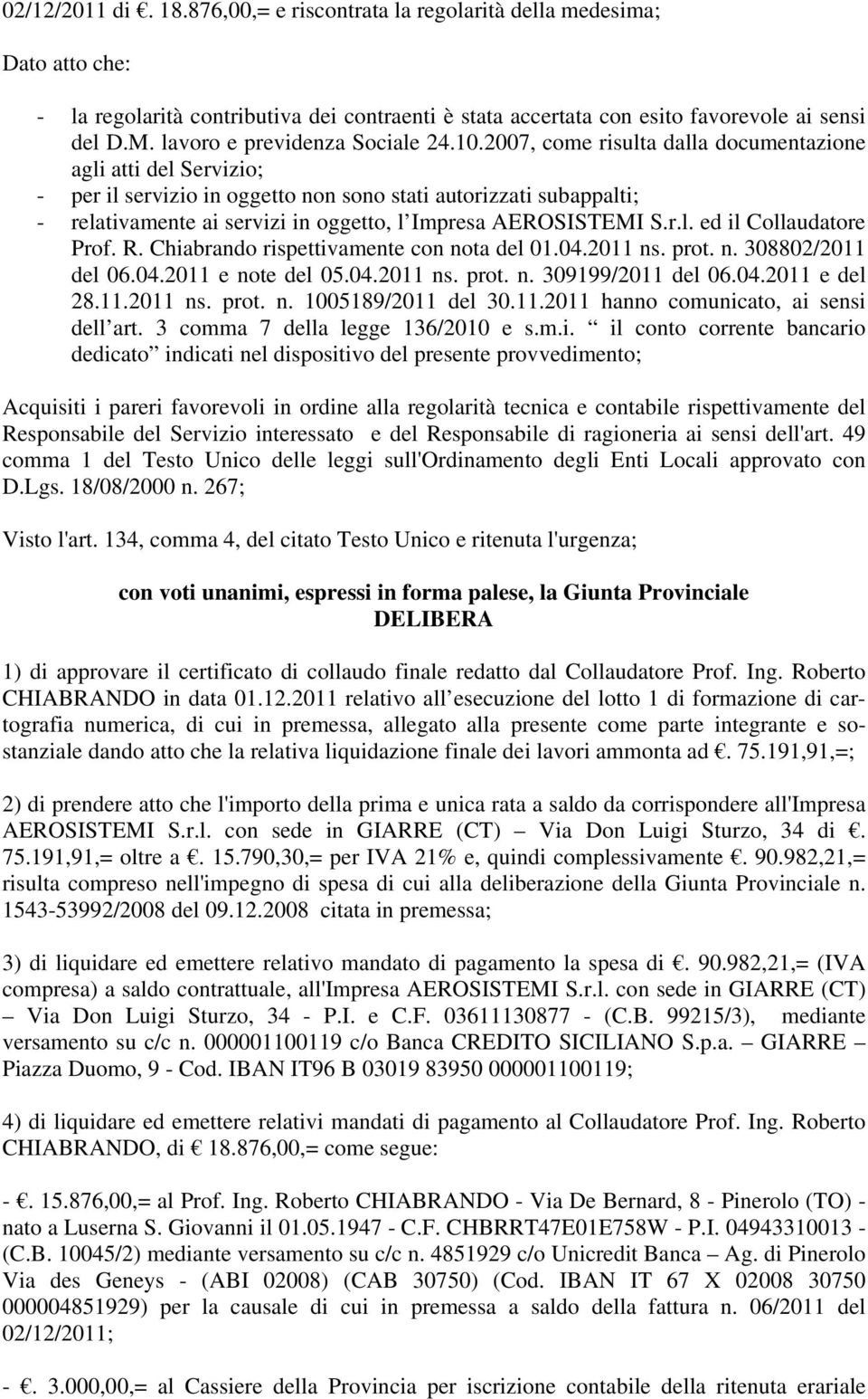 2007, come risulta dalla documentazione agli atti del Servizio; - per il servizio in oggetto non sono stati autorizzati subappalti; - relativamente ai servizi in oggetto, l Impresa AEROSISTEMI S.r.l. ed il Collaudatore Prof.