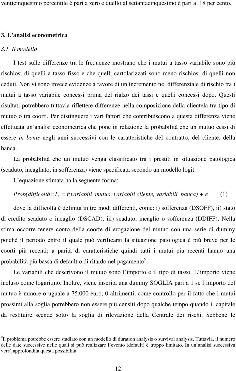 ceduti. Non vi sono invece evidenze a favore di un incremento nel differenziale di rischio tra i mutui a tasso variabile concessi prima del rialzo dei tassi e quelli concessi dopo.