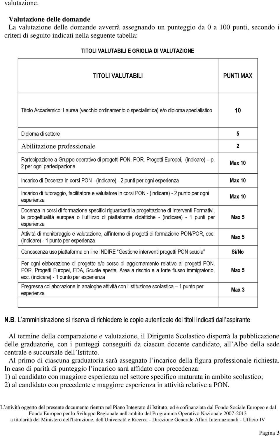 VALUTAZIONE TITOLI VALUTABILI PUNTI MAX Titolo Accademico: Laurea (vecchio ordinamento o specialistica) e/o diploma specialistico 10 Diploma di settore 5 Abilitazione professionale 2 Partecipazione a