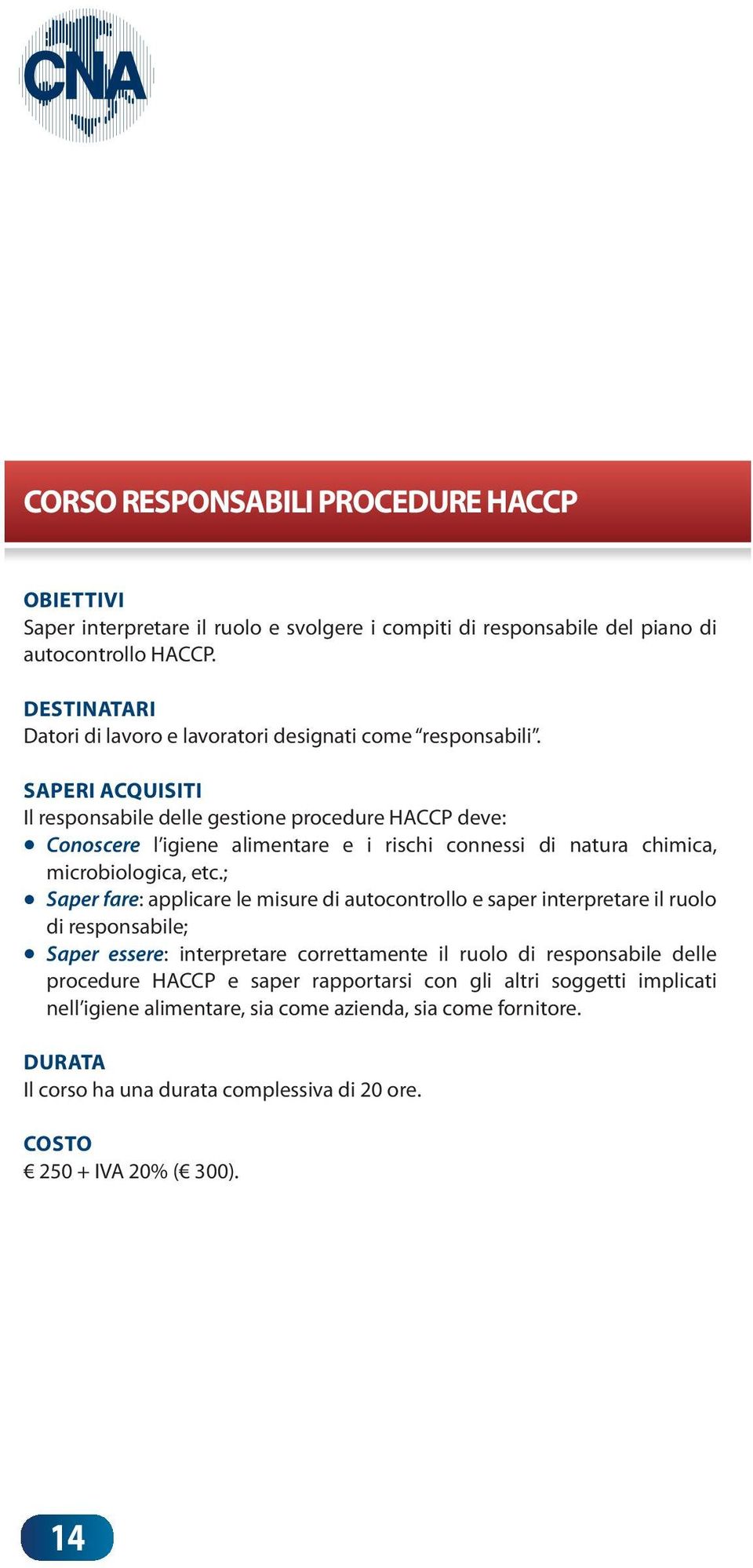 Il responsabile delle gestione procedure HACCP deve: Conoscere l igiene alimentare e i rischi connessi di natura chimica, microbiologica, etc.