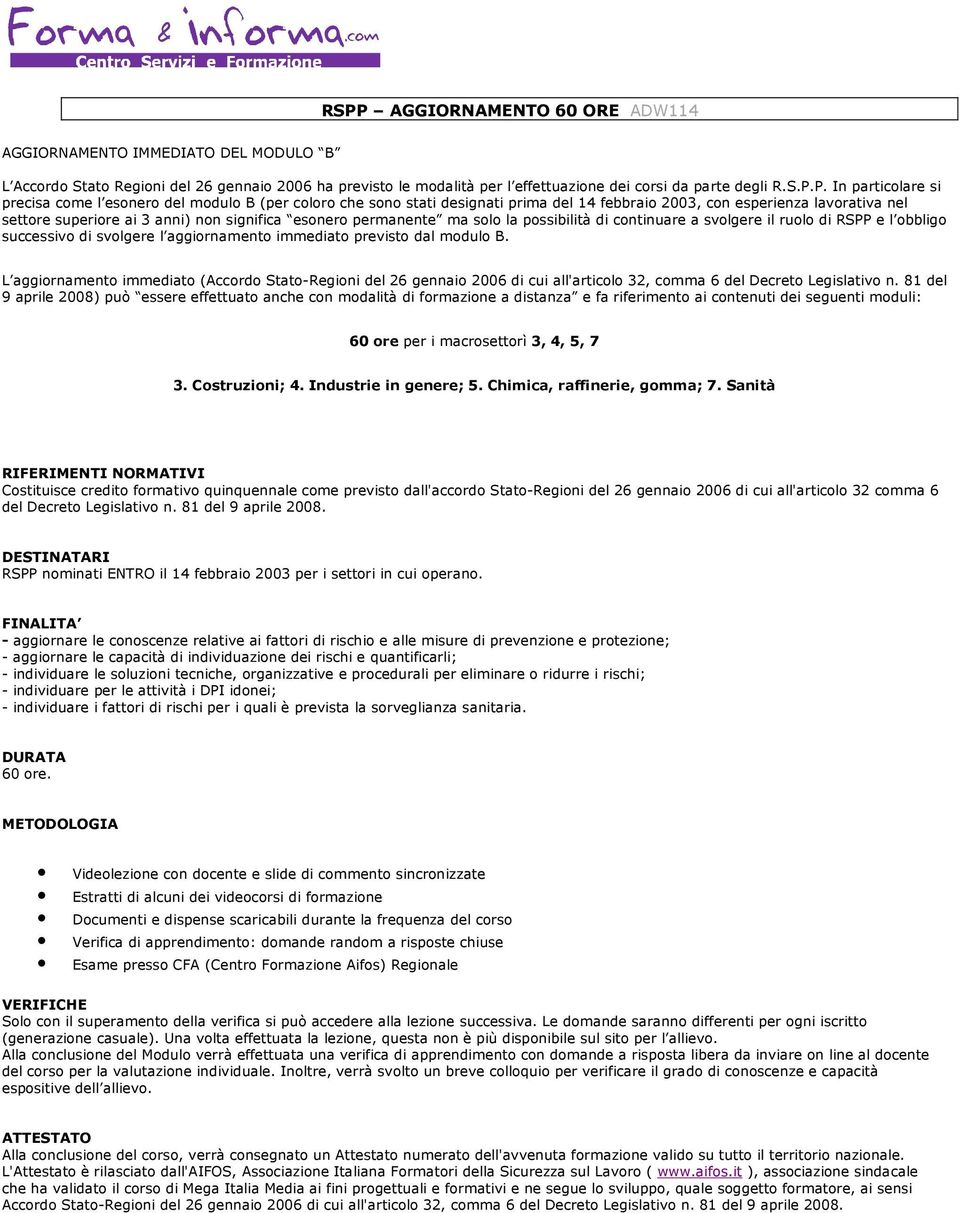 permanente ma solo la possibilità di continuare a svolgere il ruolo di RSPP e l obbligo successivo di svolgere l aggiornamento immediato previsto dal modulo B.