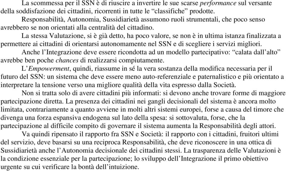 La stessa Valutazione, si è già detto, ha poco valore, se non è in ultima istanza finalizzata a permettere ai cittadini di orientarsi autonomamente nel SSN e di scegliere i servizi migliori.