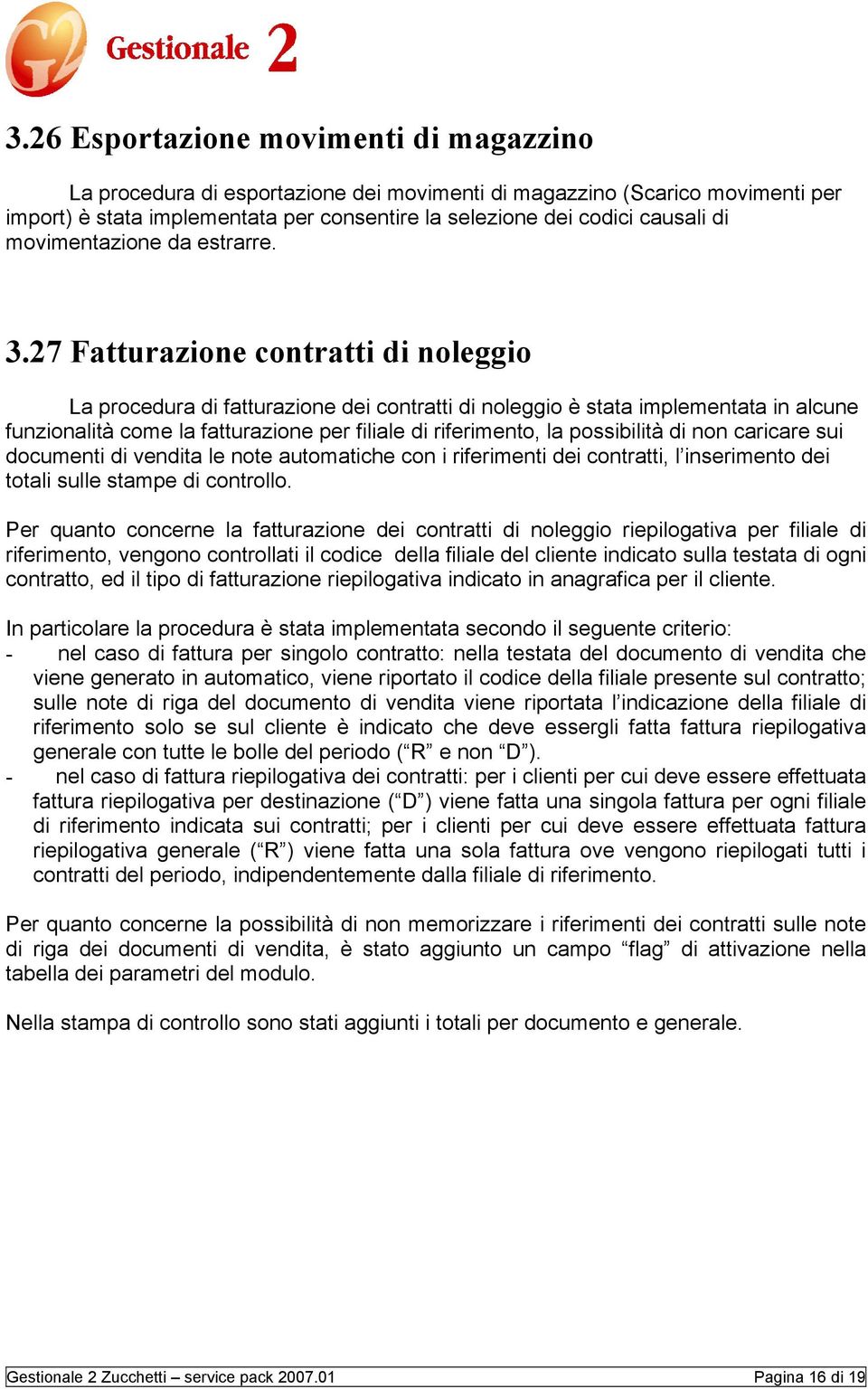 27 Fatturazione contratti di noleggio La procedura di fatturazione dei contratti di noleggio è stata implementata in alcune funzionalità come la fatturazione per filiale di riferimento, la