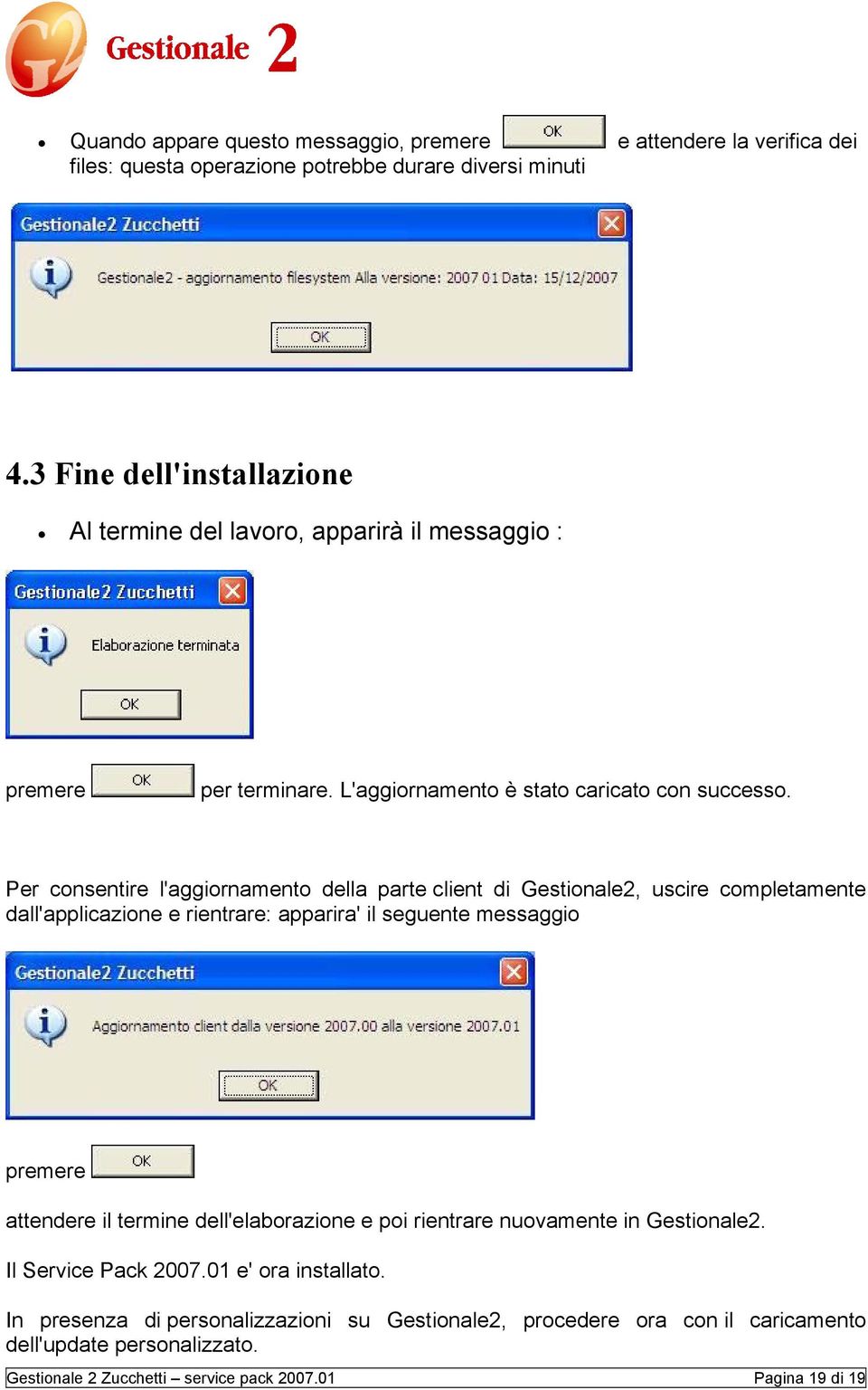 Per consentire l'aggiornamento della parte client di Gestionale2, uscire completamente dall'applicazione e rientrare: apparira' il seguente messaggio premere attendere il termine