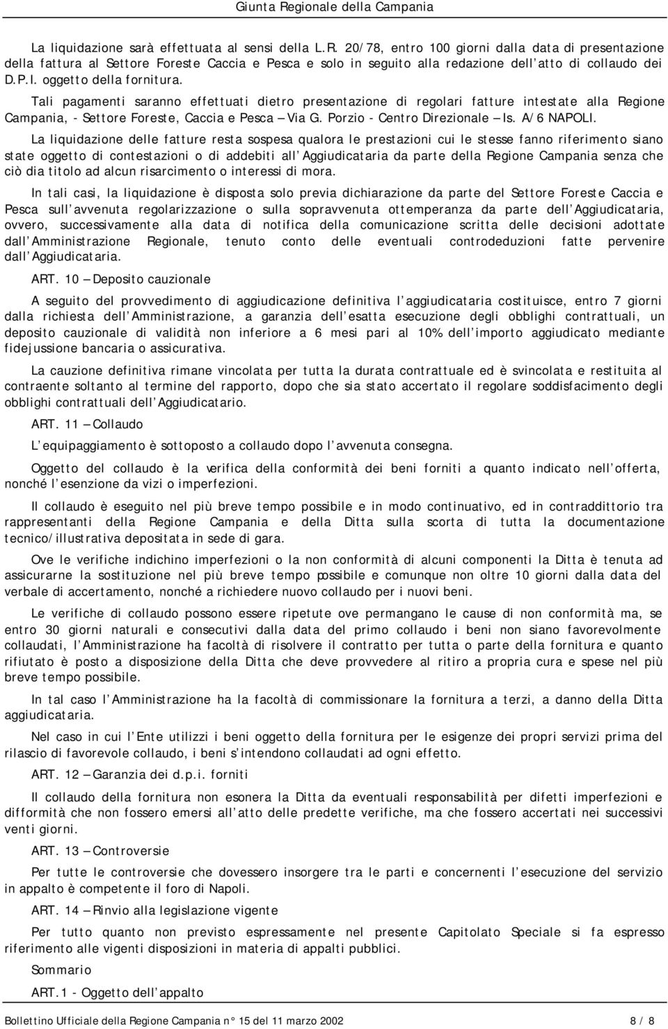 Tali pagamenti saranno effettuati dietro presentazione di regolari fatture intestate alla Regione Campania, - Settore Foreste, Caccia e Pesca Via G. Porzio - Centro Direzionale Is. A/6 NAPOLI.