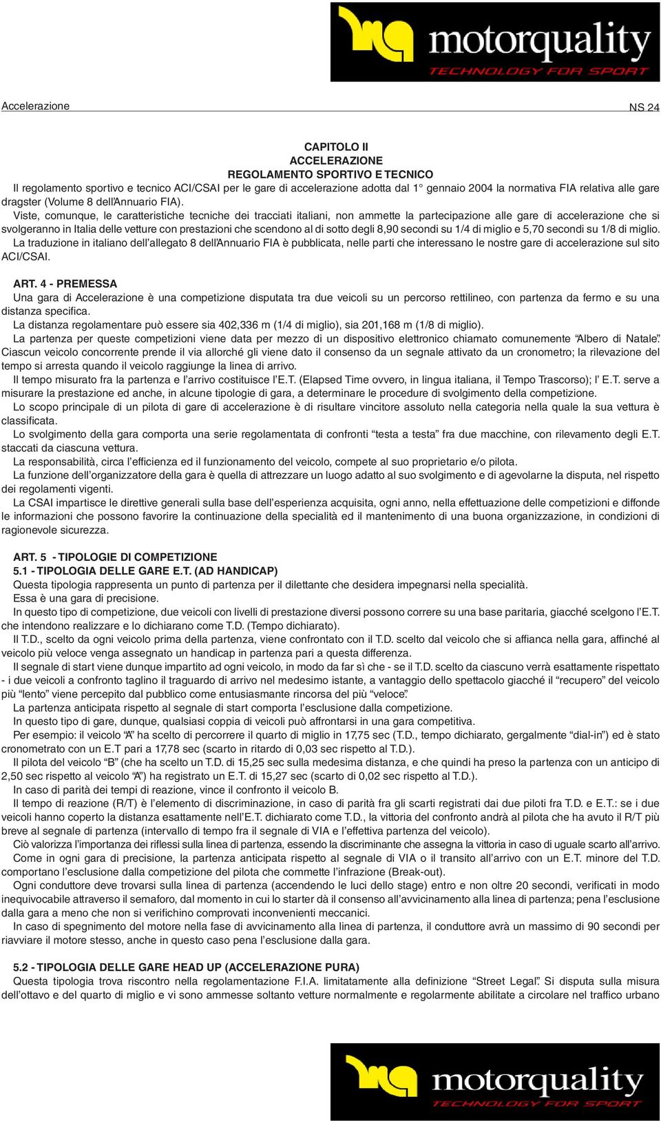 Viste, comunque, le caratteristiche tecniche dei tracciati italiani, non ammette la partecipazione alle gare di accelerazione che si svolgeranno in Italia delle vetture con prestazioni che scendono