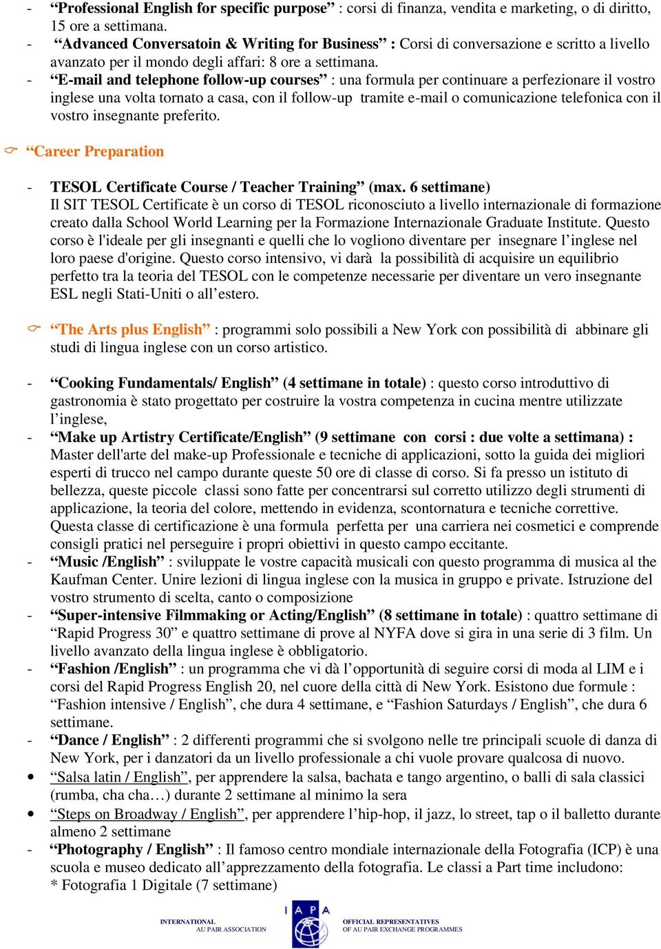 - E-mail and telephone follow-up courses : una formula per continuare a perfezionare il vostro inglese una volta tornato a casa, con il follow-up tramite e-mail o comunicazione telefonica con il