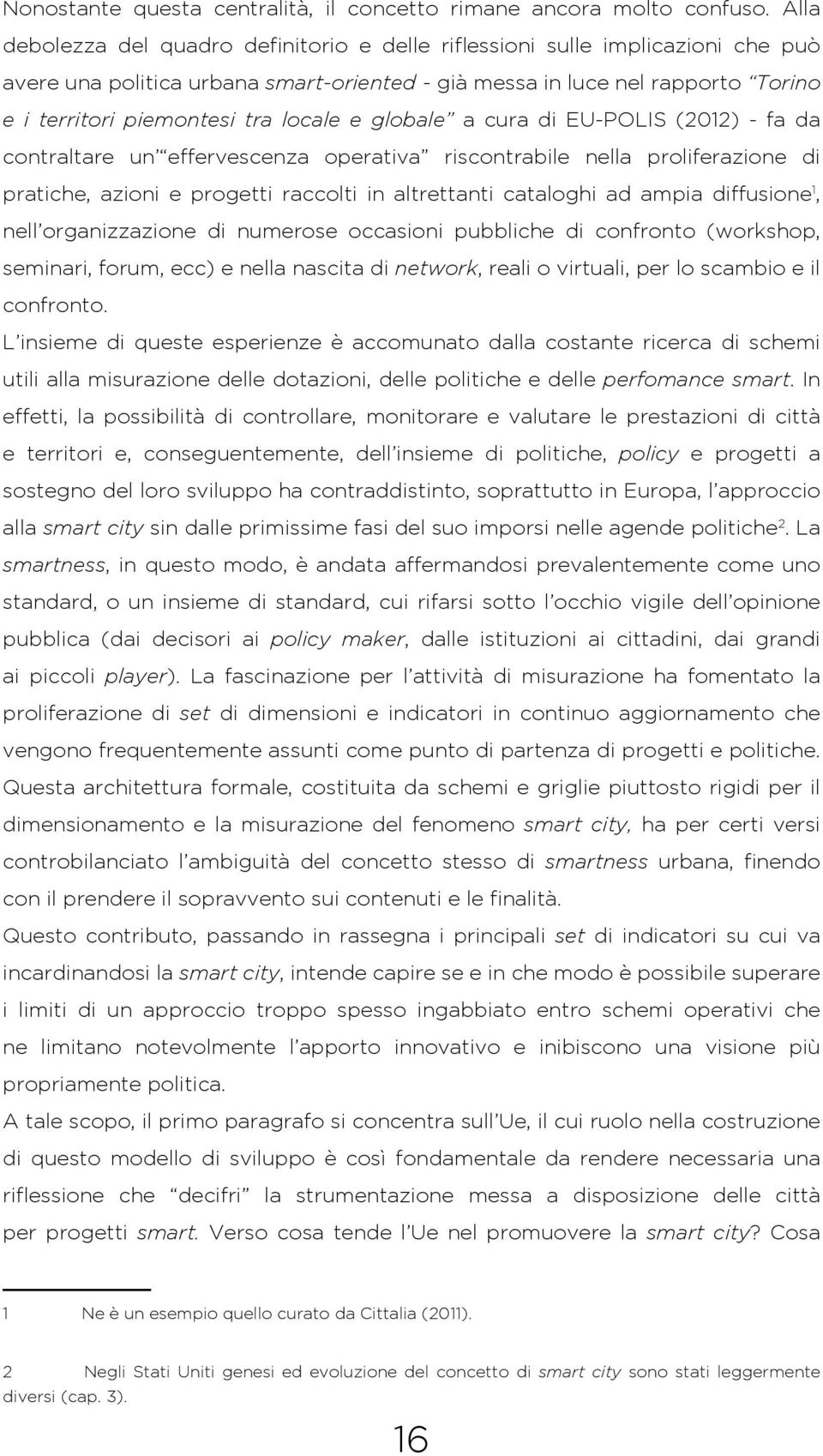 locale e globale a cura di EU-POLIS (2012) - fa da contraltare un effervescenza operativa riscontrabile nella proliferazione di pratiche, azioni e progetti raccolti in altrettanti cataloghi ad ampia