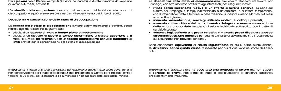 Decadenza e cancellazione dallo stato di disoccupazione La perdita dello stato di disoccupazione avviene automaticamente e d ufficio, senza notifica agli interessati, nei seguenti casi: stipula di un