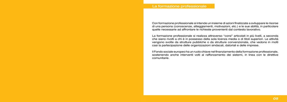 La formazione professionale si realizza attraverso corsi articolati in più livelli, a seconda che siano rivolti a chi è in possesso della sola licenza media o di titoli superiori.