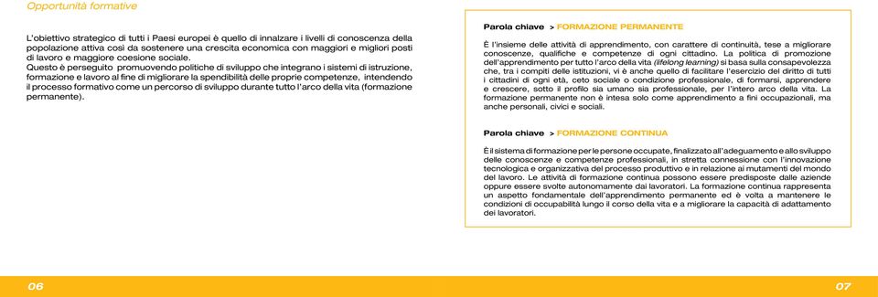 Questo è perseguito promuovendo politiche di sviluppo che integrano i sistemi di istruzione, formazione e lavoro al fine di migliorare la spendibilità delle proprie competenze, intendendo il processo