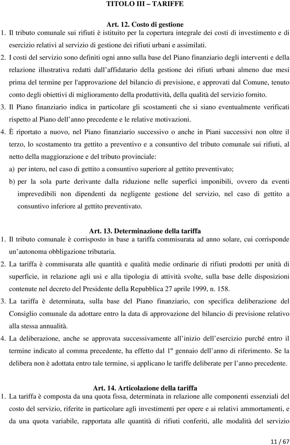 I costi del servizio sono definiti ogni anno sulla base del Piano finanziario degli interventi e della relazione illustrativa redatti dall affidatario della gestione dei rifiuti urbani almeno due