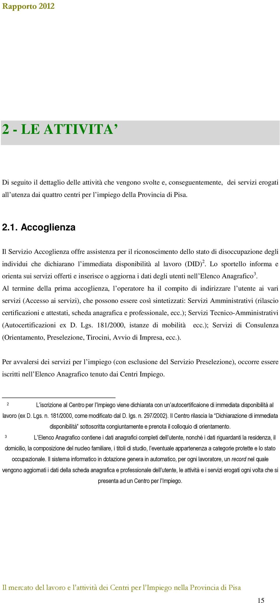 Lo sportello informa e orienta sui servizi offerti e inserisce o aggiorna i dati degli utenti nell Elenco Anagrafico 3.