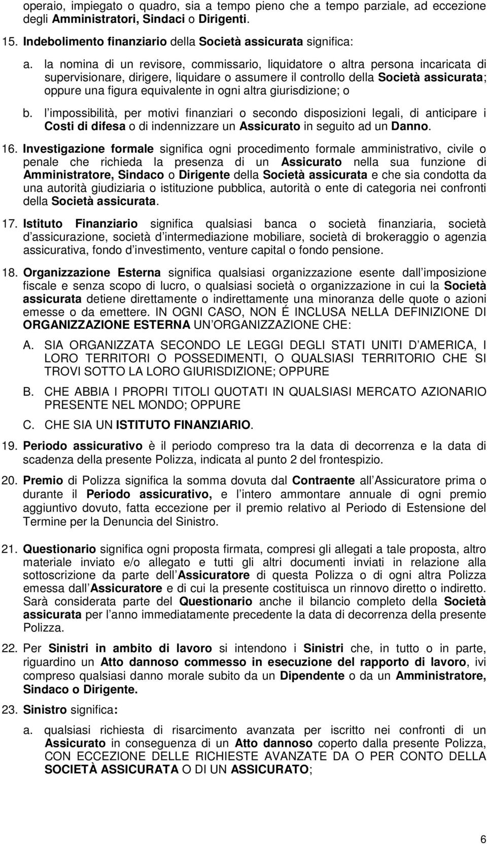 ogni altra giurisdizione; o b. l impossibilità, per motivi finanziari o secondo disposizioni legali, di anticipare i Costi di difesa o di indennizzare un Assicurato in seguito ad un Danno. 16.