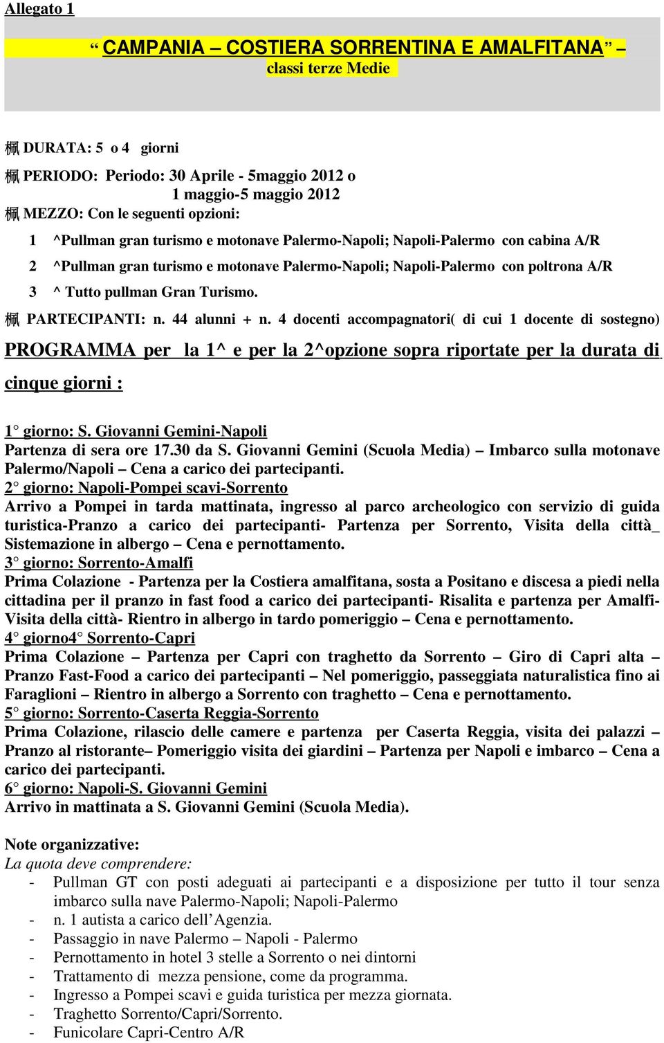 PARTECIPANTI: n. 44 alunni + n. 4 docenti accompagnatori( di cui 1 docente di sostegno) PROGRAMMA per la 1^ e per la 2^opzione sopra riportate per la durata di cinque giorni : 1 giorno: S.