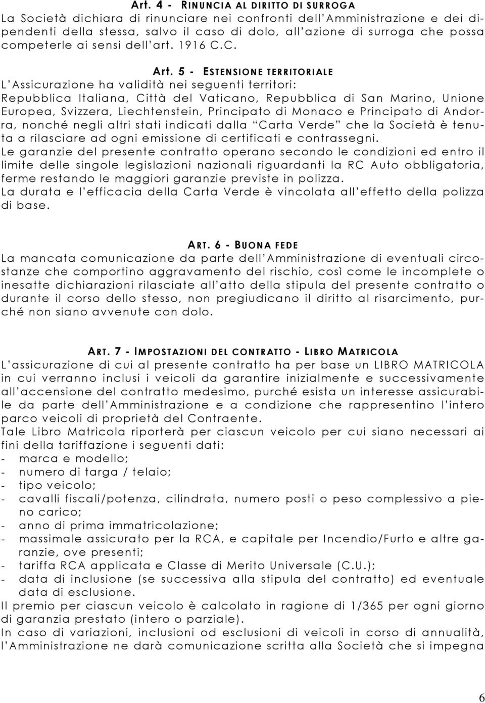 5 - ESTENSIONE TERRITORIALE L Assicurazione ha validità nei seguenti territori: Repubblica Italiana, Città del Vaticano, Repubblica di San Marino, Unione Europea, Svizzera, Liechtenstein, Principato