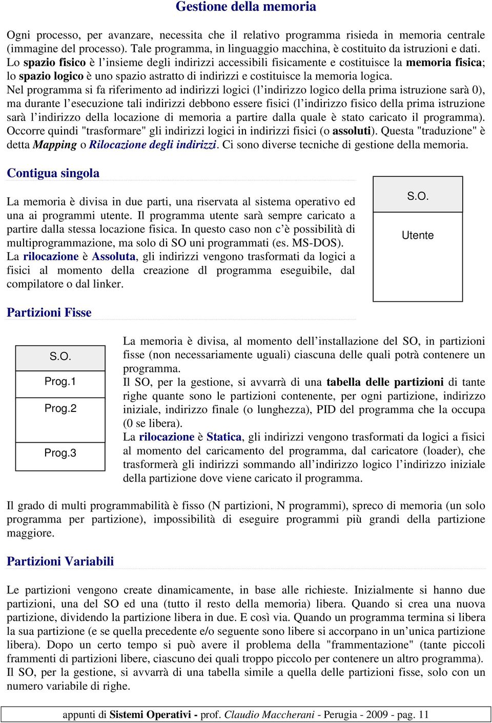 Lo spazio fisico è l insieme degli indirizzi accessibili fisicamente e costituisce la memoria fisica; lo spazio logico è uno spazio astratto di indirizzi e costituisce la memoria logica.