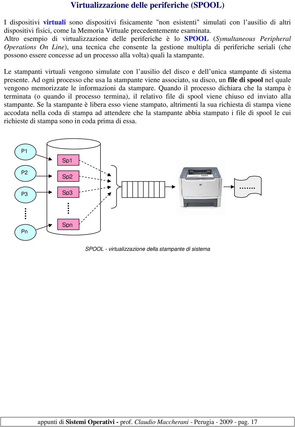 Altro esempio di virtualizzazione delle periferiche è lo SPOOL (Symultaneous Peripheral Operations On Line), una tecnica che consente la gestione multipla di periferiche seriali (che possono essere