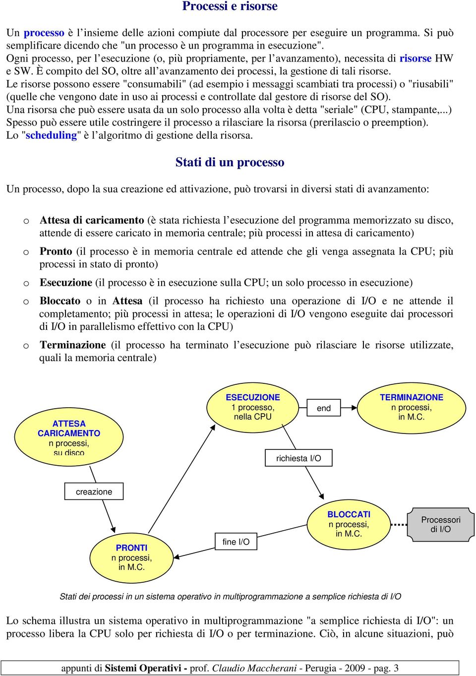 Le risorse possono essere "consumabili" (ad esempio i messaggi scambiati tra processi) o "riusabili" (quelle che vengono date in uso ai processi e controllate dal gestore di risorse del SO).