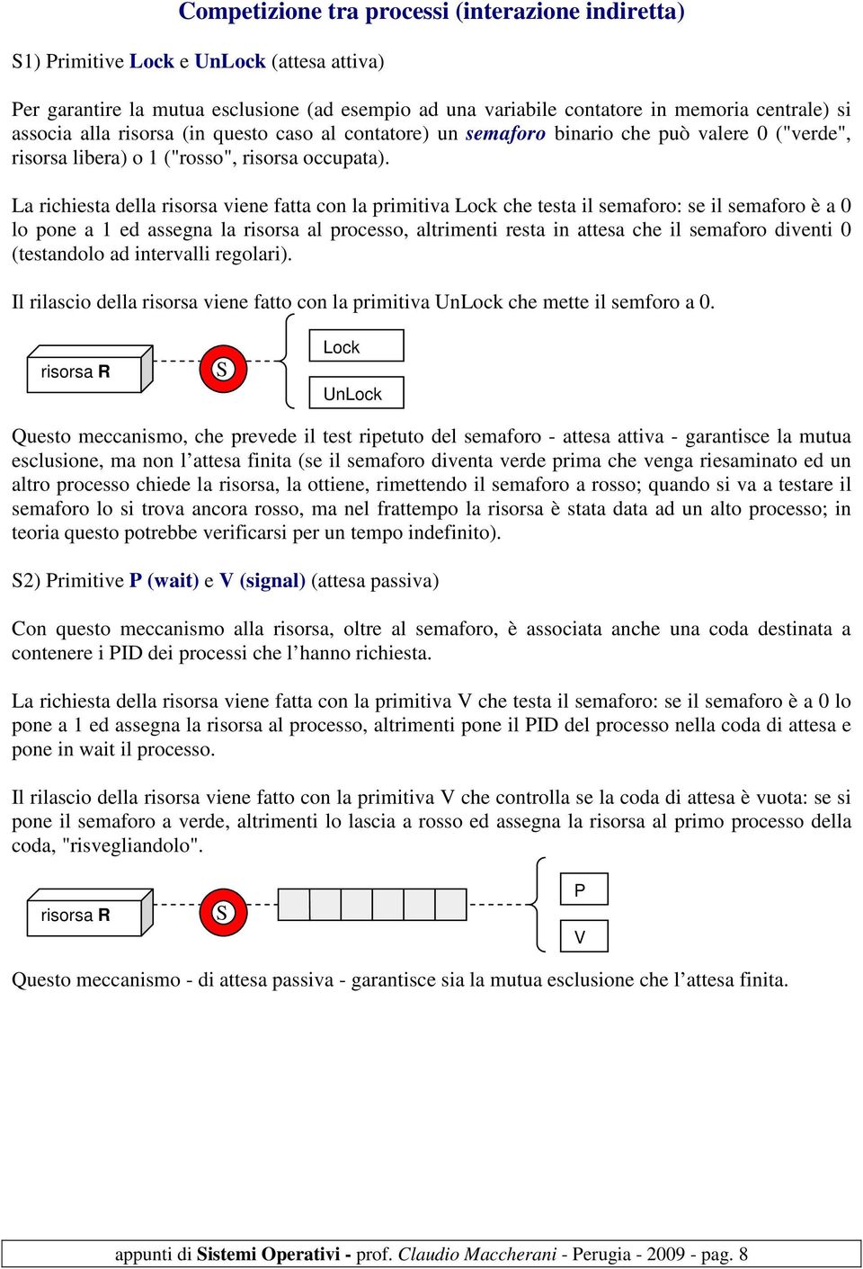 La richiesta della risorsa viene fatta con la primitiva Lock che testa il semaforo: se il semaforo è a 0 lo pone a 1 ed assegna la risorsa al processo, altrimenti resta in attesa che il semaforo