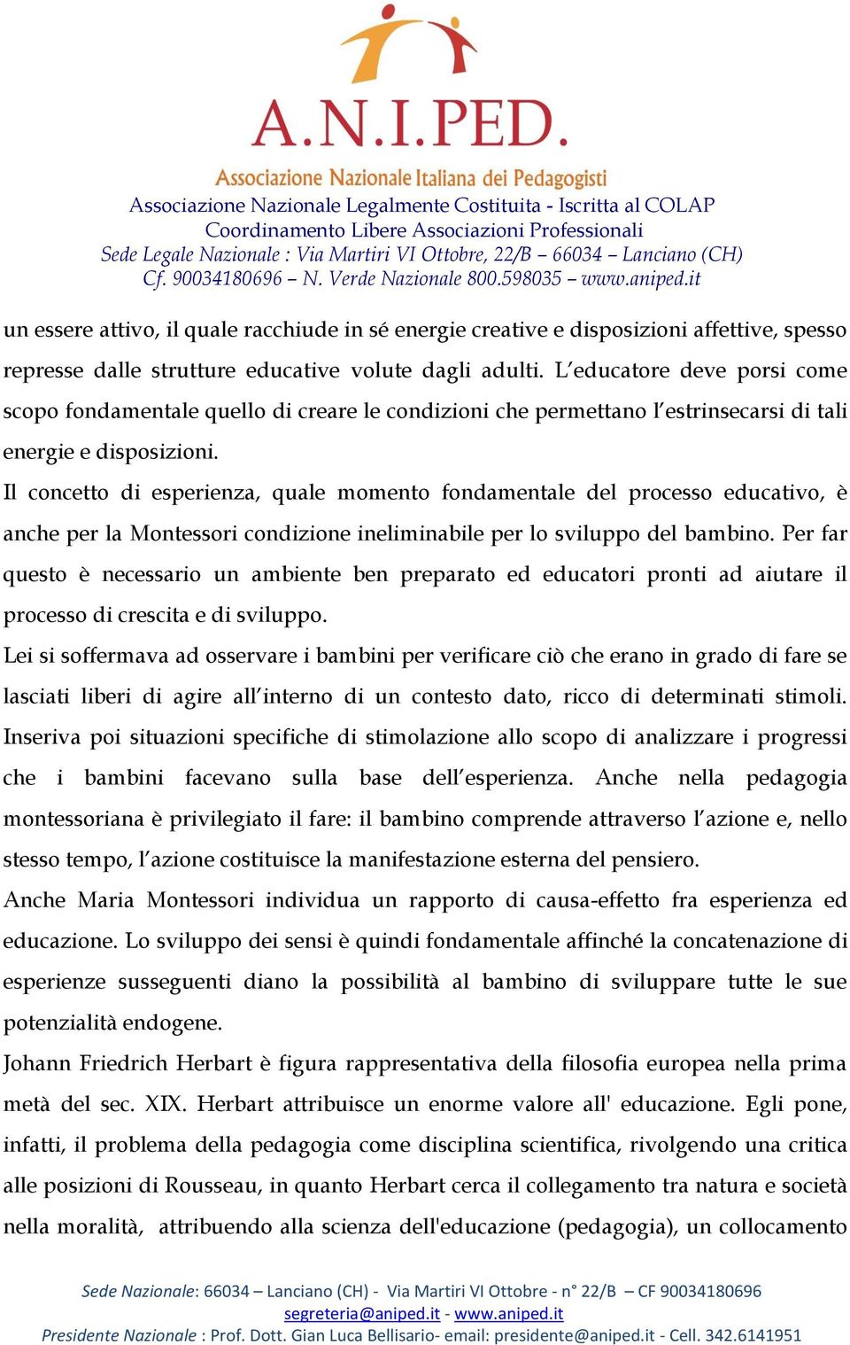 Il concetto di esperienza, quale momento fondamentale del processo educativo, è anche per la Montessori condizione ineliminabile per lo sviluppo del bambino.