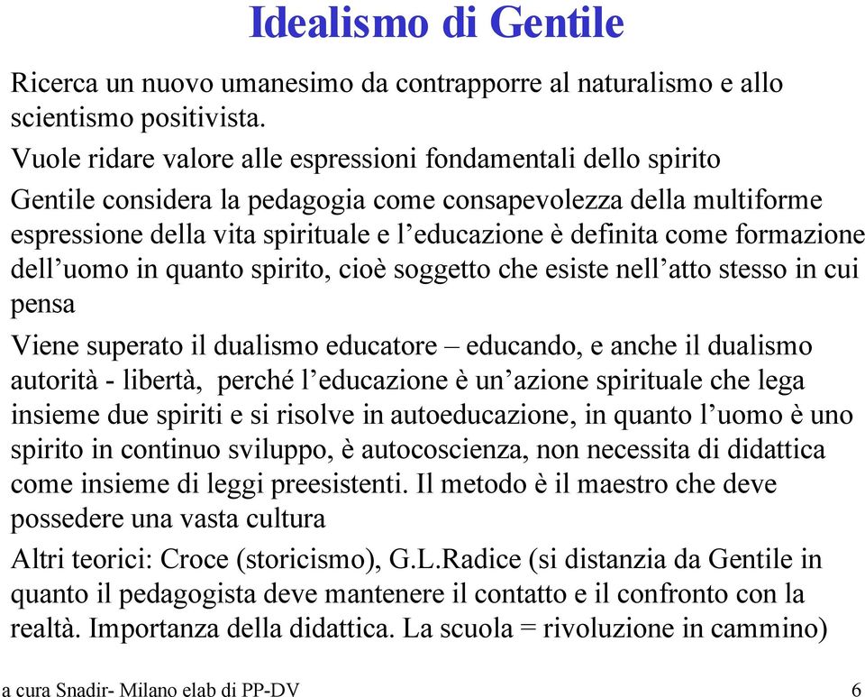 formazione dell uomo in quanto spirito, cioè soggetto che esiste nell atto stesso in cui pensa Viene superato il dualismo educatore educando, e anche il dualismo autorità - libertà, perché l