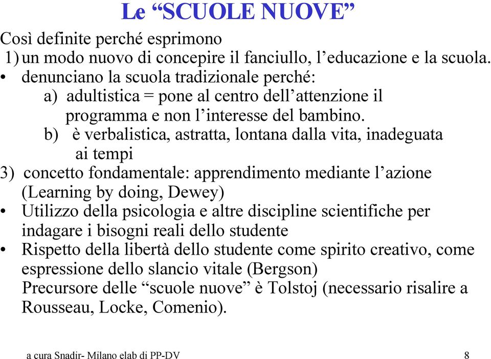 b) è verbalistica, astratta, lontana dalla vita, inadeguata ai tempi 3) concetto fondamentale: apprendimento mediante l azione (Learning by doing, Dewey) Utilizzo della psicologia e