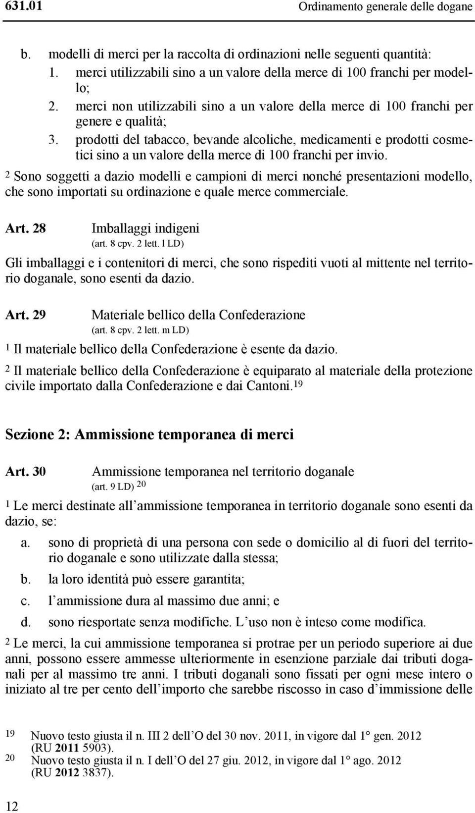 prodotti del tabacco, bevande alcoliche, medicamenti e prodotti cosmetici sino a un valore della merce di 100 franchi per invio.