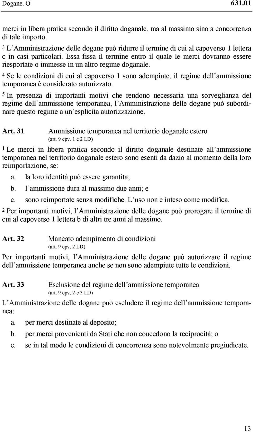 Essa fissa il termine entro il quale le merci dovranno essere riesportate o immesse in un altro regime doganale.