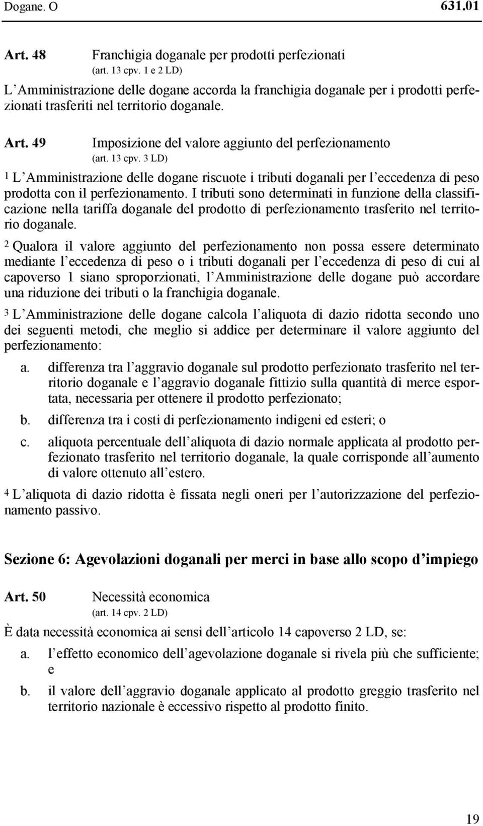 49 Imposizione del valore aggiunto del perfezionamento (art. 13 cpv. 3 LD) 1 L Amministrazione delle dogane riscuote i tributi doganali per l eccedenza di peso prodotta con il perfezionamento.