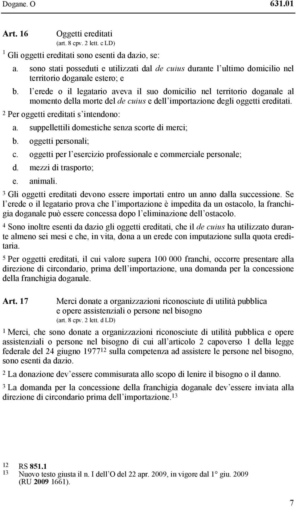 l erede o il legatario aveva il suo domicilio nel territorio doganale al momento della morte del de cuius e dell importazione degli oggetti ereditati. 2 Per oggetti ereditati s intendono: a.