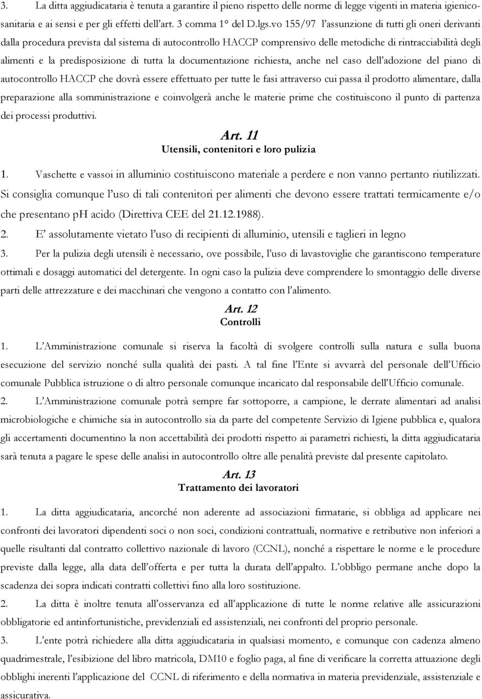 tutta la documentazione richiesta, anche nel caso dell adozione del piano di autocontrollo HACCP che dovrà essere effettuato per tutte le fasi attraverso cui passa il prodotto alimentare, dalla