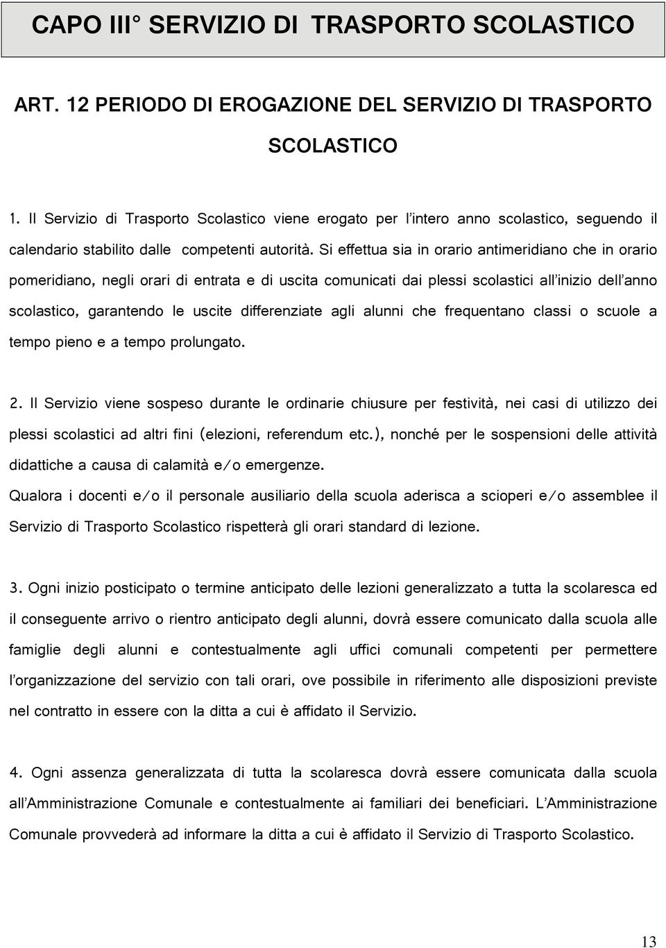 Si effettua sia in orario antimeridiano che in orario pomeridiano, negli orari di entrata e di uscita comunicati dai plessi scolastici all inizio dell anno scolastico, garantendo le uscite